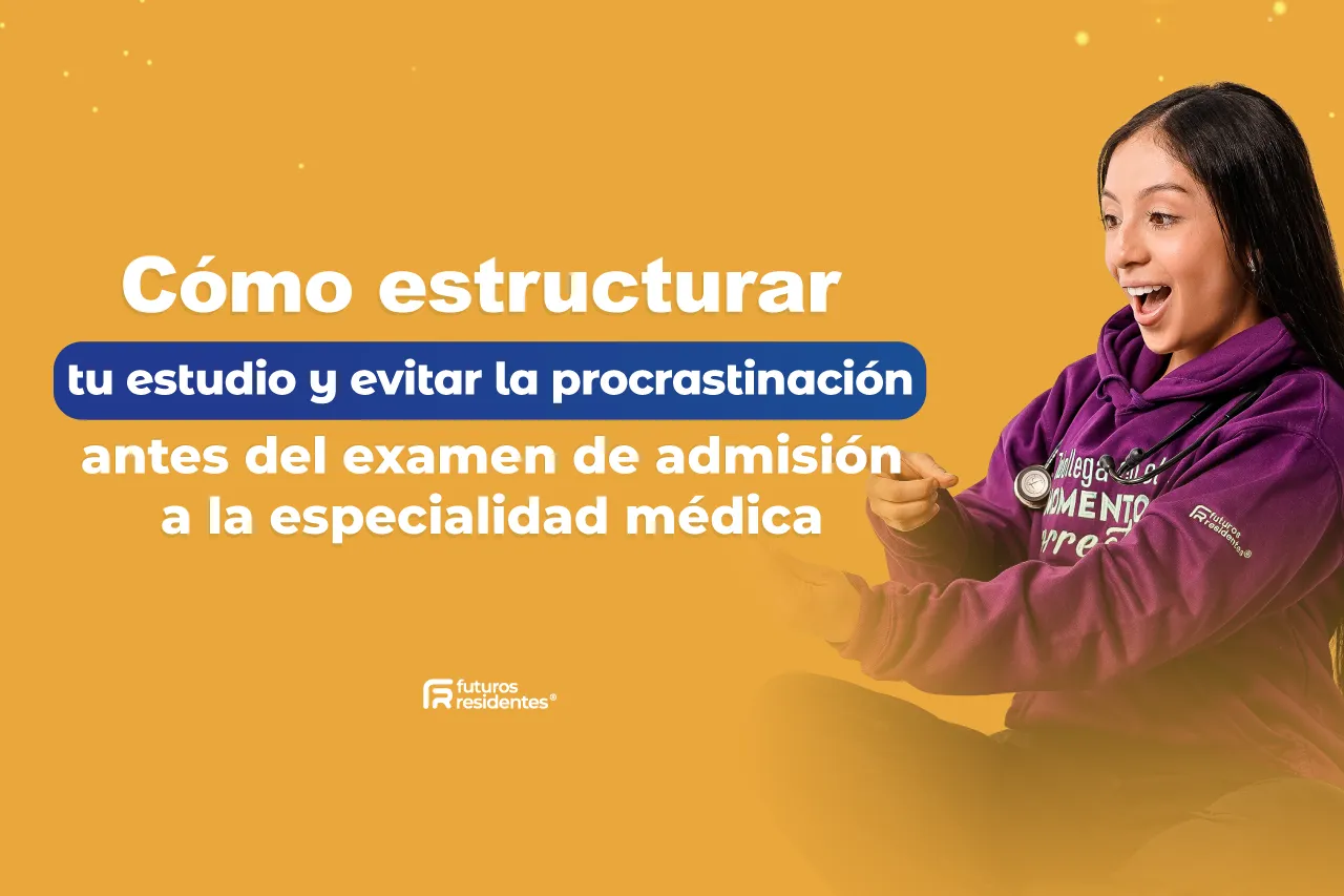 Cómo estructurar tu estudio y evitar la procrastinación antes del examen de admisión a la especialidad médica