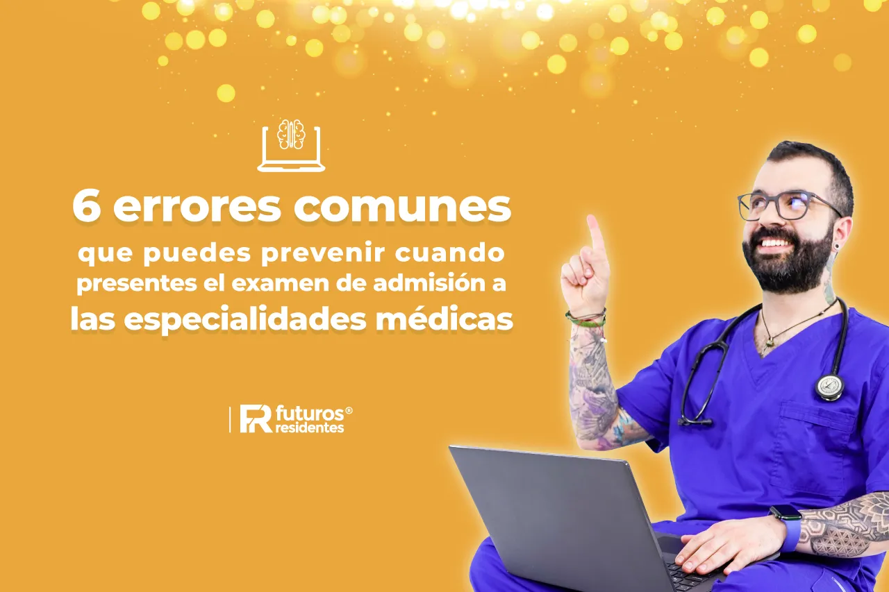 6 errores comunes que puedes prevenir cuando presentes el examen de admisión a las especialidades médicas
